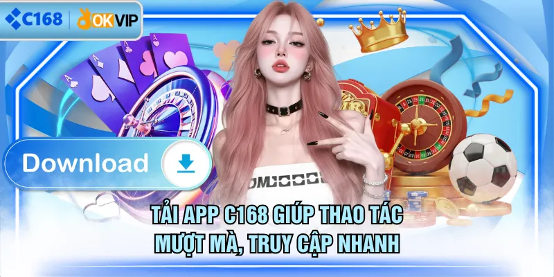Tải app C168 giúp thao tác mượt mà, truy cập nhanh